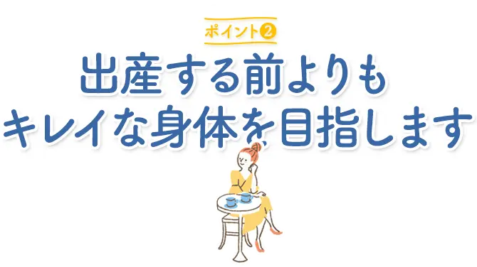 ポイント2：出産する前よりもキレイな身体を目指します